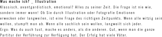 Ob Sie durch Illustration oder Fotografie Emotionen erwecken oder langweilen, ist eine Frage des richtigen Zeitpunkts. Wenn alle witzig sein wollen stumpft man ab. Ergo: Was du auch tust, mache es anders als die anderen.